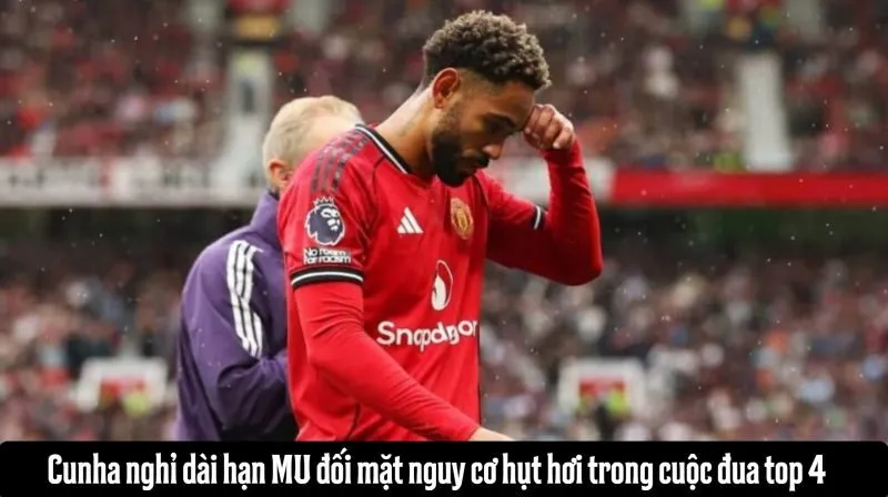 Cunha nghỉ dài hạn MU đối mặt nguy cơ hụt hơi trong cuộc đua top 4