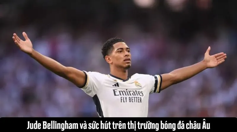 Bellingham và sức hút trên thị trường bóng đá châu Âu