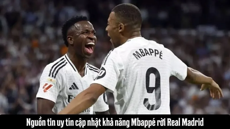 Nguồn tin uy tín cập nhật khả năng Mbappé rời Real Madrid