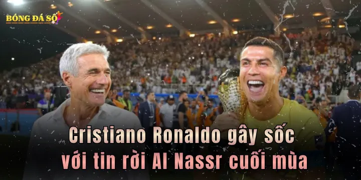 Cristiano Ronaldo gây sốc với tin rời Al Nassr cuối mùa